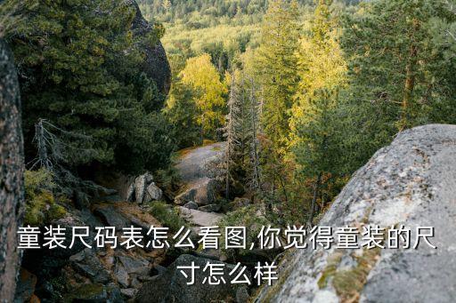 美碼童裝尺碼表怎么看圖,你覺得童裝的尺寸怎么樣?...